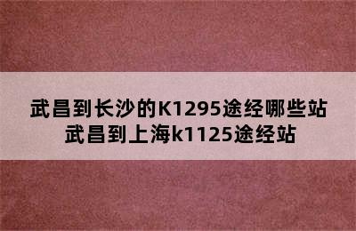 武昌到长沙的K1295途经哪些站 武昌到上海k1125途经站